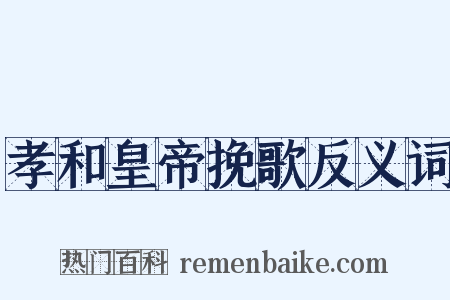 孝和皇帝挽歌反义词是什么意思的图片